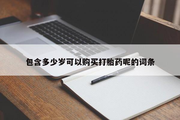 私人卖流产药联系方式包含多少岁可以购买打胎药呢的词条