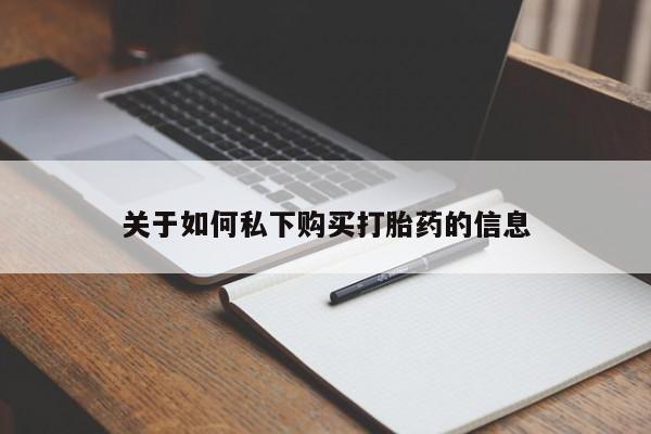 私人卖流产药联系方式关于如何私下购买打胎药的信息