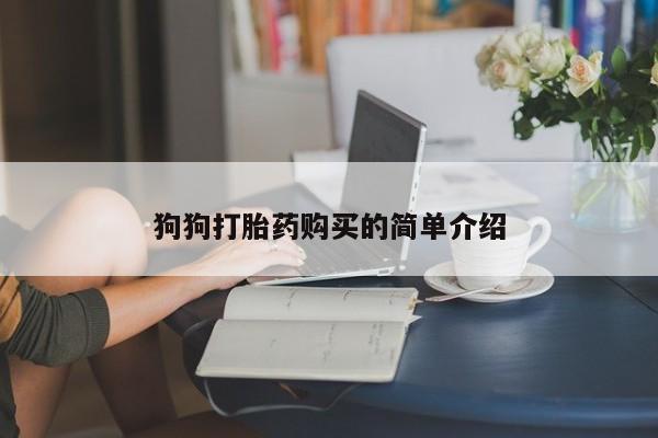 私人卖流产药联系方式狗狗打胎药购买的简单介绍