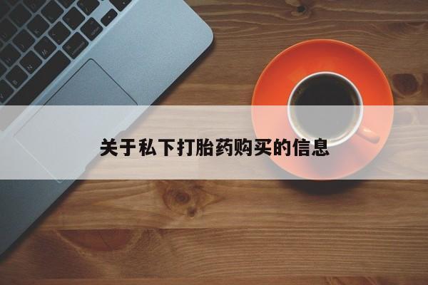 私人卖流产药联系方式关于私下打胎药购买的信息