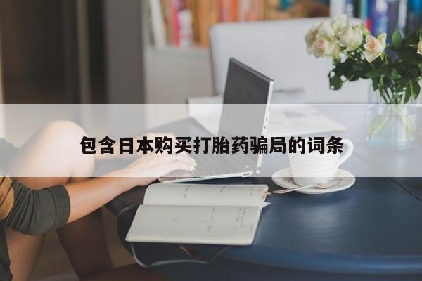 私人卖流产药联系方式包含日本购买打胎药骗局的词条