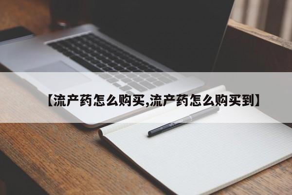 私人卖流产药联系方式【流产药怎么购买,流产药怎么购买到】