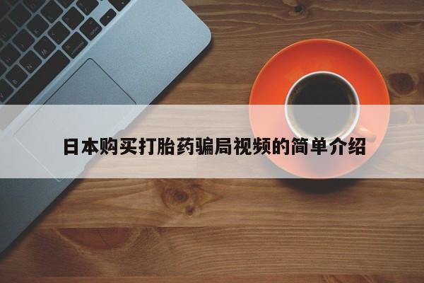 私人卖流产药联系方式日本购买打胎药骗局视频的简单介绍
