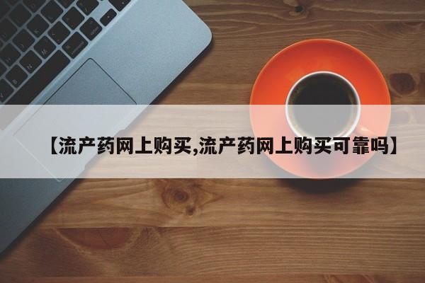 私人卖流产药联系方式【流产药网上购买,流产药网上购买可靠吗】