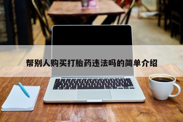 私人卖流产药联系方式帮别人购买打胎药违法吗的简单介绍