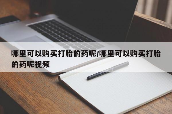 私人卖流产药联系方式哪里可以购买打胎的药呢/哪里可以购买打胎的药呢视频