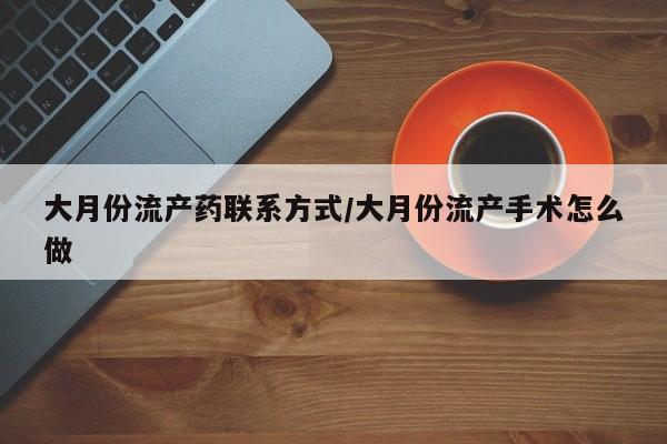 私人卖流产药联系方式大月份流产药联系方式/大月份流产手术怎么做