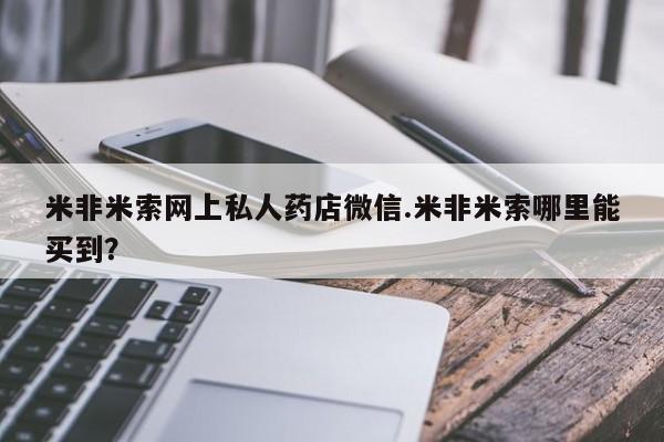 私人卖流产药联系方式米非米索网上私人药店微信.米非米索哪里能买到？