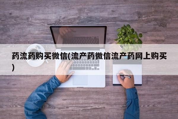 私人卖流产药联系方式药流药购买微信(流产药微信流产药网上购买)