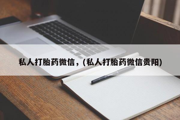 私人卖流产药联系方式私人打胎药微信，(私人打胎药微信贵阳)