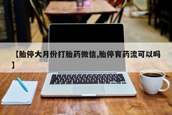 私人卖流产药联系方式【胎停大月份打胎药微信,胎停育药流可以吗】