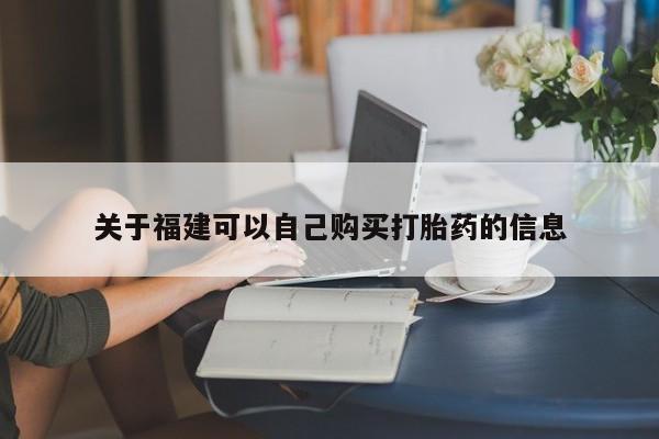 私人卖流产药联系方式关于福建可以自己购买打胎药的信息