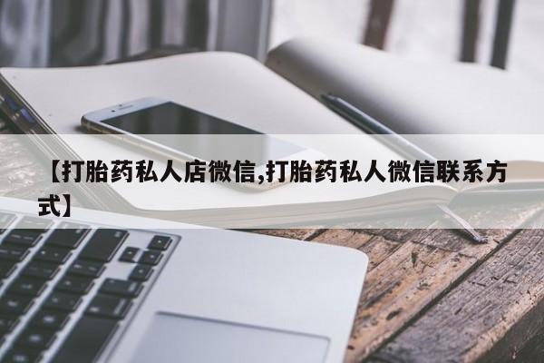 私人卖流产药联系方式【打胎药私人店微信,打胎药私人微信联系方式】
