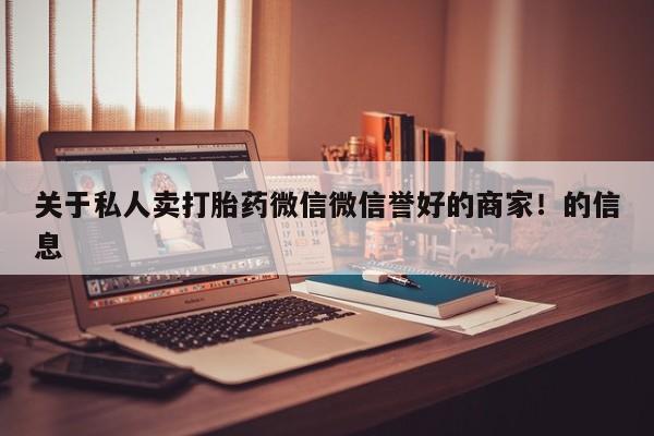 私人卖流产药联系方式关于私人卖打胎药微信微信誉好的商家！的信息