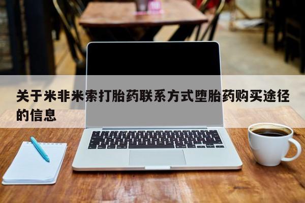 私人卖流产药联系方式关于米非米索打胎药联系方式堕胎药购买途径的信息