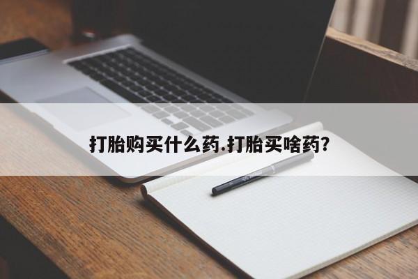 私人卖流产药联系方式打胎购买什么药.打胎买啥药？